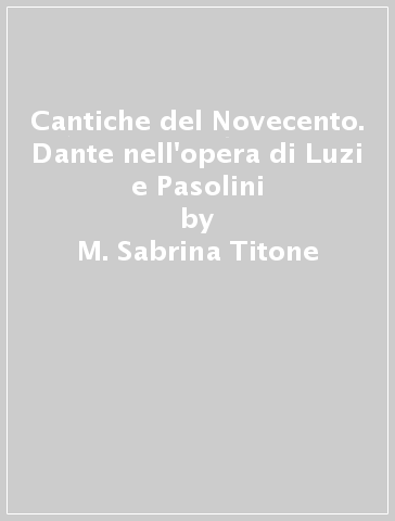 Cantiche del Novecento. Dante nell'opera di Luzi e Pasolini - M. Sabrina Titone