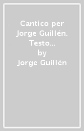 Cantico per Jorge Guillén. Testo spagnolo a fronte