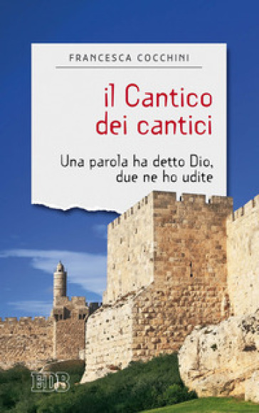 Il Cantico dei cantici. Una parola ha detto Dio, due ne ho udite - Francesca Cocchini