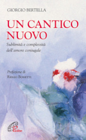 Un Cantico nuovo. Sublimità e complessità dell amore coniugale