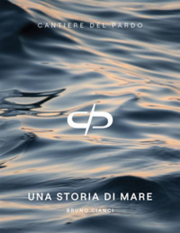 Cantiere del Pardo. Una storia di mare - Bruno Cianci