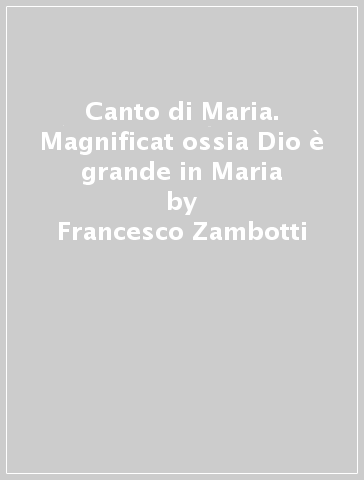 Canto di Maria. Magnificat ossia Dio è grande in Maria - Francesco Zambotti