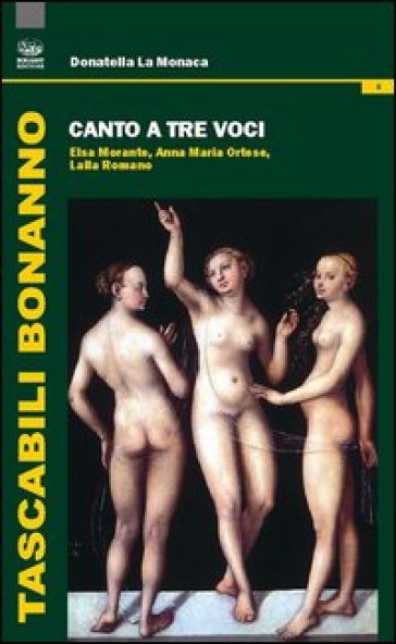 Canto a tre voci. Elsa Morante, Anna Maria Ortese, Lalla Romano - Donatella La Monaca