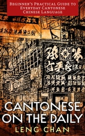 Cantonese on the Daily: Beginner s Practical Guide to Everyday Cantonese Chinese Language