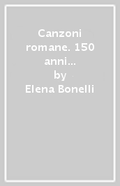 Canzoni romane. 150 anni di musica e storia...