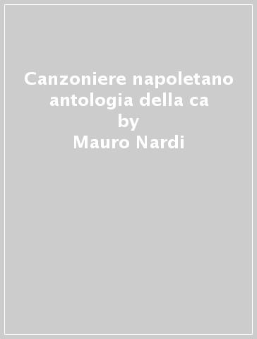 Canzoniere napoletano antologia della ca - Mauro Nardi