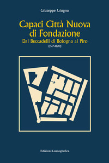 Capaci città nuova di fondazione. Dai Beccadelli di Bologna ai Piro (1517-1820) - Giuseppe Giugno