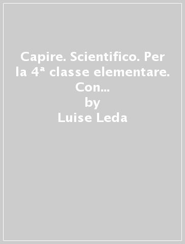 Capire. Scientifico. Per la 4ª classe elementare. Con e-book. Con espansione online. Con 2 libri: Quaderno delle competenze-Quaderno scientifico - Luise Leda - Luisa Bordin - Eliana Guzzo