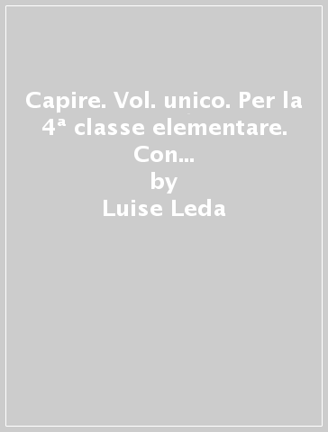 Capire. Vol. unico. Per la 4ª classe elementare. Con e-book. Con espansione online. Con 3 libri: Quaderno delle competenze-Quaderno antropologico-Quaderno scientifico. 1. - Luise Leda - Luisa Bordin - Eliana Guzzo