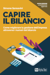 Capire il bilancio. Come migliorare la gestione dell impresa attraverso i numeri del bilancio. Nuova ediz.