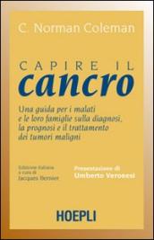 Capire il cancro. Una guida per i malati e le loro famiglie sulla diagnosi, la prognosi e il trattamento dei tumori maligni