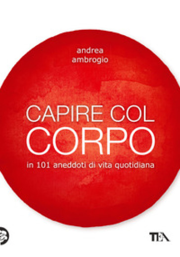 Capire col corpo in 101 aneddoti di vita quotidiana - Andrea Ambrogio