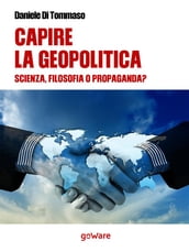 Capire la geopolitica. Scienza filosofia o propaganda?