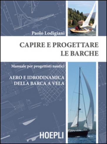 Capire e progettare le barche. Manuale per progettisti nautici. Aero e idrodinamica della barca a vela - Paolo Lodigiani | 
