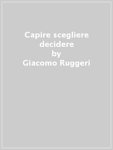 Capire scegliere decidere - Giacomo Ruggeri