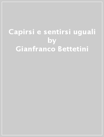 Capirsi e sentirsi uguali - Gianfranco Bettetini | 