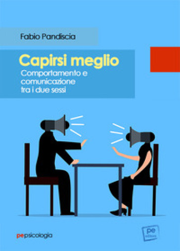 Capirsi meglio. Comportamento e comunicazione tra i due sessi - Fabio Pandiscia