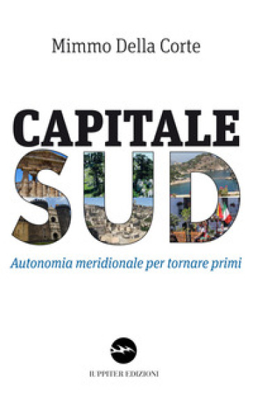 Capitale Sud. Autonomia meridionale per tornare primi - Mimmo Della Corte