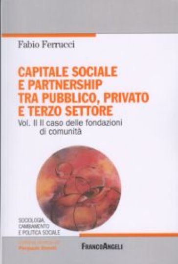 Capitale sociale e partnership tra pubblico, privato e terzo settore. 2: Il caso delle fondazioni di comunità - Fabio Ferrucci