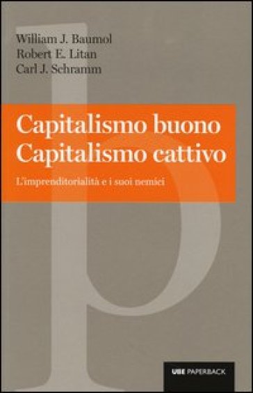 Capitalismo buono capitalismo cattivo. L'imprenditorialità e i suoi nemici - William J. Baumol - Robert E. Litan - Carl J. Schramm