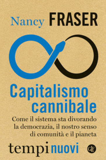 Capitalismo cannibale. Come il sistema sta divorando la democrazia, il nostro senso di comunità e il pianeta - Nancy Fraser