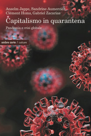 Capitalismo in quarantena. Pandemia e crisi globale - Anselm Jappe - Sandrine Aumercier - Clément Homs - Gabriel Zacarias