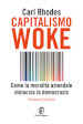 Capitalismo woke. Come la moralità aziendale minaccia la democrazia