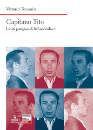 Capitano Tito. La vita partigiana di Bellino Varliero - Vittorio Tomasin