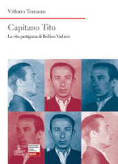 Capitano Tito. La vita partigiana di Bellino Varliero