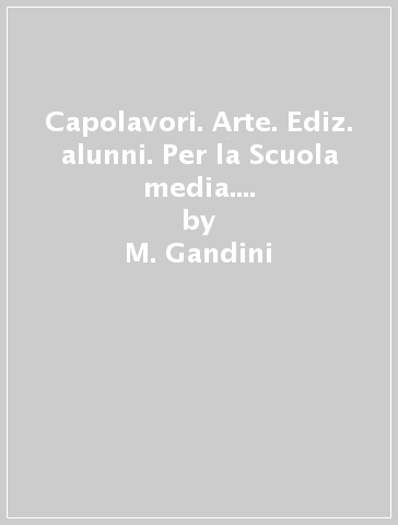 Capolavori. Arte. Ediz. alunni. Per la Scuola media. Con e-book. Con espansione online - M. Gandini - P. Vianello - E. Fabi