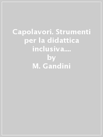 Capolavori. Strumenti per la didattica inclusiva. Arte. Per la Scuola media - M. Gandini - P. Vianello - E. Fabi