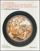 Capolavori della maiolica castellana dal  500 al terzo fuoco. La collezione Matricardi. Catalogo della mostra (Teramo, 2 aprile-31 ottobre 2012). Ediz. illustrata