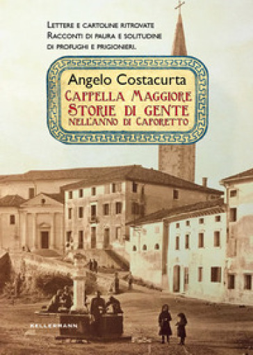 Cappella Maggiore. Storie di gente nell'anno di Caporetto - Angelo Costacurta