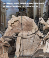 La Cappella dell Umiltà di San Francesco al Sacro Monte di Orta San Giulio. Studi e restauro. Ediz. illustrata