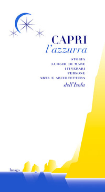 Capri l'azzurra. Storia Luoghi di mare itinerari persone arte e architettura dell'isola - Sergio Prozzillo - Flavia Soprani