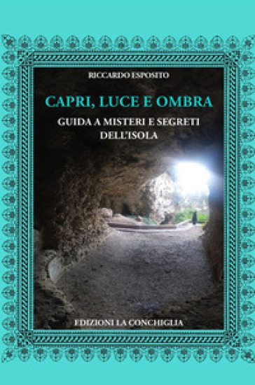 Capri, luce e ombra. Guida a misteri e segreti dell'isola. Ediz. illustrata - Riccardo Esposito