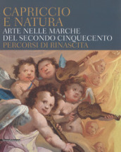 Capriccio e natura. Arte nelle Marche del secondo Cinquecento. Percorsi di rinascita. Catalogo della mostra (Macerata, 15 dicembre 2017-13 maggio 2018)