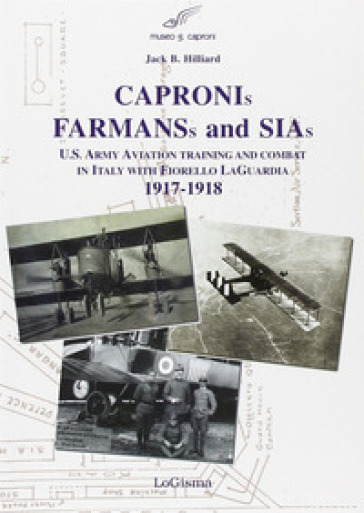 Capronis, Farman and Sias. U.S. Army aviation training and combat in Italy with Fiorello Laguardia, 1917-1918 - Jack B. Hillard