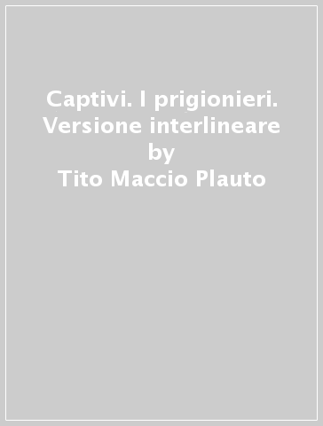 Captivi. I prigionieri. Versione interlineare - Tito Maccio Plauto