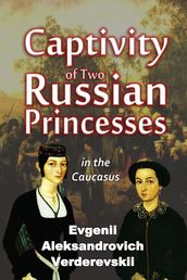 Captivity of Two Russian Princesses in the Caucasus Including a Seven Months  Residence in Shamil s Seraglio