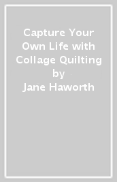 Capture Your Own Life with Collage Quilting