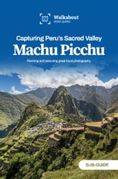 Capturing Peru s Sacred Valley: Machu Picchu