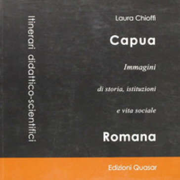 Capua. Immagini di storia, istituzioni e vita sociale - Laura Chioffi