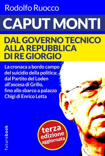 Caput Monti - Dal governo tecnico alla repubblica di Re Giorgio - Terza edizione aggiornata - Rodolfo Ruocco