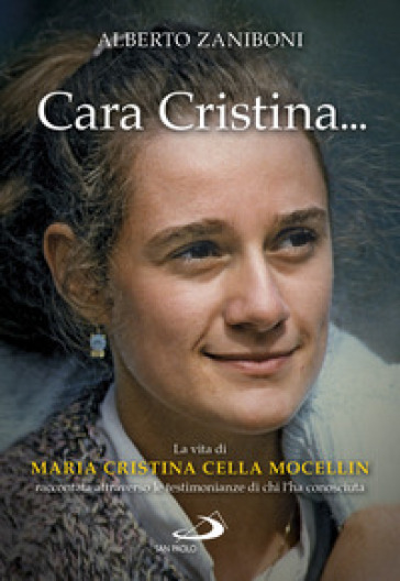 Cara Cristina... La vita di Maria Cristina Cella Mocellin raccontata attraverso le testimonianze di chi l'ha conosciuta - Alberto Zaniboni