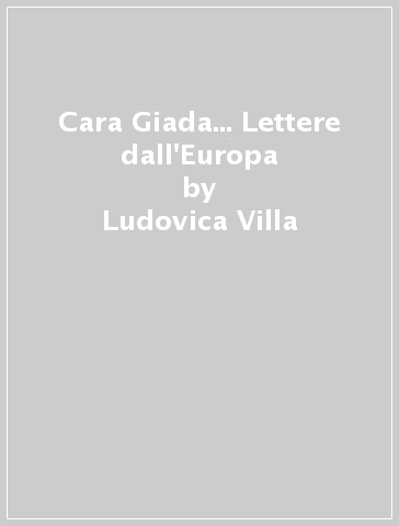 Cara Giada... Lettere dall'Europa - Ludovica Villa