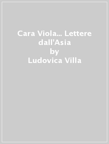 Cara Viola... Lettere dall'Asia - Ludovica Villa