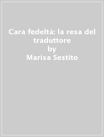 Cara fedeltà: la resa del traduttore - Marisa Sestito