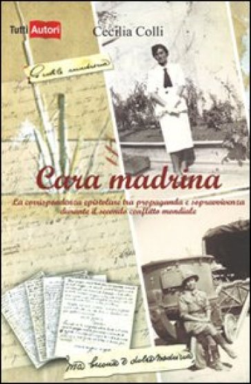 Cara madrina. La corrispondenza epistolare tra propaganda e sopravvivenza durante il secondo conflitto mondiale - Cecilia Colli