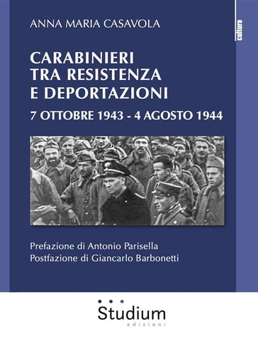 Carabinieri tra Resistenza e Deportazioni 7 ottobre 1943 / 4 agosto 1944 - Anna Maria Casavola - Antonio Parisella - Giancarlo Barbonetti